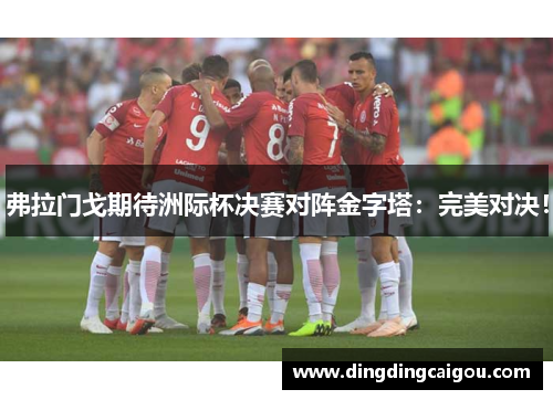 弗拉门戈期待洲际杯决赛对阵金字塔：完美对决！